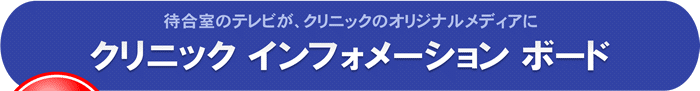 待合室のテレビがクリニックのオリジナルメディアに 「クリニックインフォメーションボード」